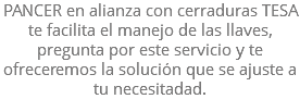 PANCER en alianza con cerraduras TESA te facilita el manejo de las llaves, pregunta por este servicio y te ofreceremos la solución que se ajuste a tu necesitadad.